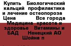 Купить : Биологический кальций -профилактика и лечение остеопороза › Цена ­ 3 090 - Все города Медицина, красота и здоровье » Витамины и БАД   . Ненецкий АО,Шойна п.